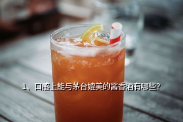 1、口感上能與茅臺媲美的醬香酒有哪些？