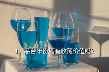 1、茅臺年份酒有收藏價值嗎？