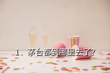 1、茅臺都到哪里去了？