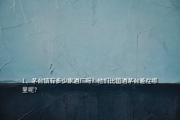 1、茅臺(tái)鎮(zhèn)有多少家酒廠呀？他們比國(guó)酒茅臺(tái)差在哪里呢？