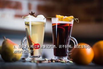 3、有很多人喝過(guò)茅臺(tái)集團(tuán)的酒，說(shuō)不好喝。說(shuō)還沒(méi)有小酒坊的酒好喝？