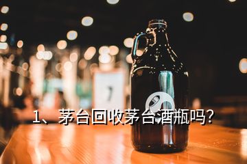 1、茅臺回收茅臺酒瓶嗎？