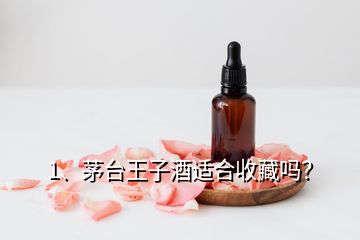 1、茅臺王子酒適合收藏嗎？