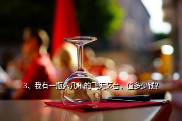 3、我有一瓶六幾年的飛天茅臺，值多少錢？