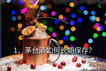 1、茅臺酒如何長期保存？