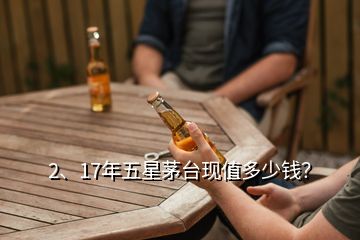 2、17年五星茅臺現(xiàn)值多少錢？