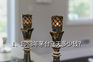 1、1988年茅臺(tái)飛天多少錢(qián)？