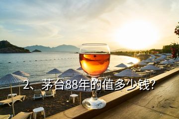 2、茅臺(tái)88年的值多少錢(qián)？