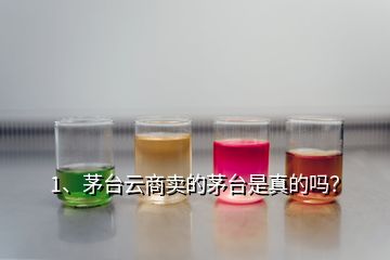 1、茅臺云商賣的茅臺是真的嗎？