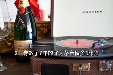 2、存放了7年的飛天茅臺(tái)值多少錢？