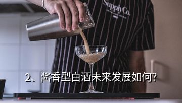 2、醬香型白酒未來發(fā)展如何？