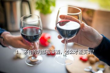 1、茅臺(tái)的內(nèi)部品鑒酒，怎么才能買到？