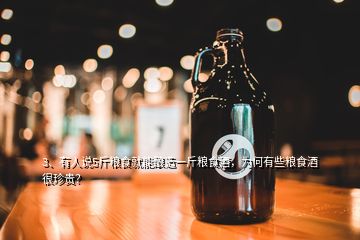 3、有人說5斤糧食就能釀造一斤糧食酒，為何有些糧食酒很珍貴？