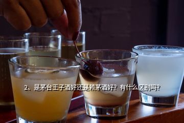 2、是茅臺(tái)王子酒好還是賴茅酒好？有什么區(qū)別嗎？