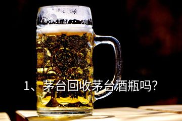 1、茅臺(tái)回收茅臺(tái)酒瓶嗎？