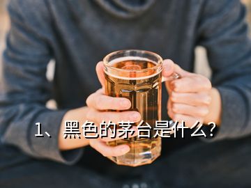 1、黑色的茅臺是什么？