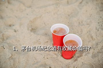 1、茅臺機場紀念酒有收藏價值嗎？