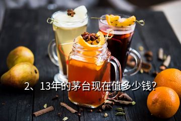 2、13年的茅臺現(xiàn)在值多少錢？