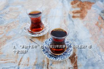 3、“茅臺十五年”和“存放15年的茅臺”有何差別？哪個更值錢？