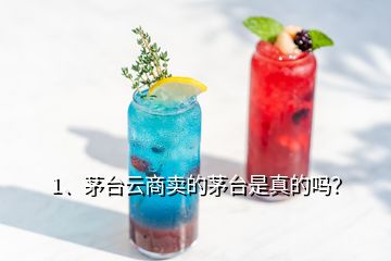 1、茅臺云商賣的茅臺是真的嗎？