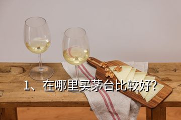 1、在哪里買茅臺比較好？