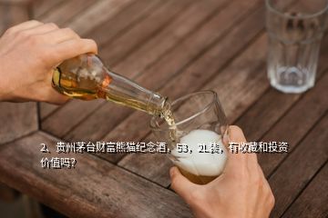 2、貴州茅臺(tái)財(cái)富熊貓紀(jì)念酒，53，2L裝，有收藏和投資價(jià)值嗎？