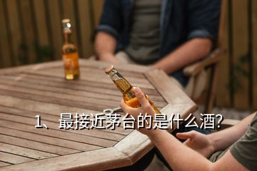 1、最接近茅臺(tái)的是什么酒？