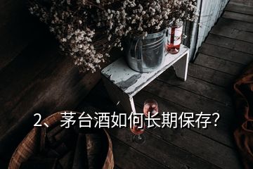 2、茅臺(tái)酒如何長期保存？