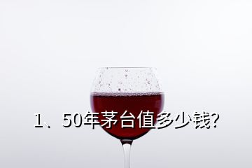 1、50年茅臺值多少錢？