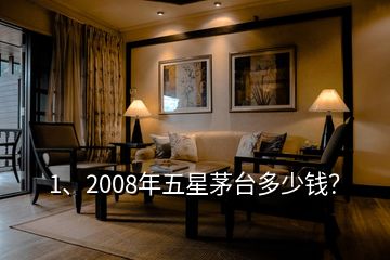 1、2008年五星茅臺多少錢？