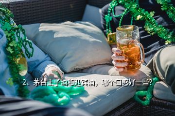 2、茅臺王子酒和迎賓酒，哪個口感好一些？