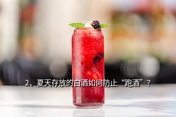 2、夏天存放的白酒如何防止“跑酒”？