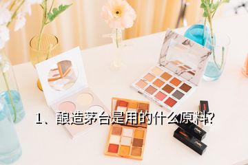 1、釀造茅臺是用的什么原料？