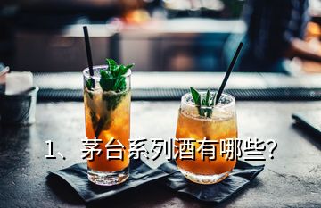 1、茅臺系列酒有哪些？