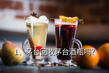 1、茅臺回收茅臺酒瓶嗎？