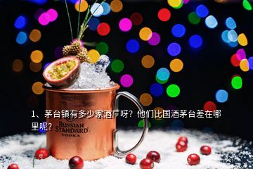 1、茅臺鎮(zhèn)有多少家酒廠呀？他們比國酒茅臺差在哪里呢？