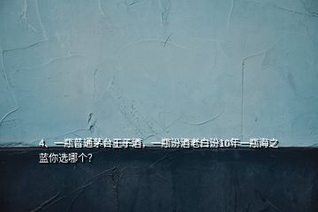 4、一瓶普通茅臺(tái)王子酒，一瓶汾酒老白汾10年一瓶海之藍(lán)你選哪個(gè)？