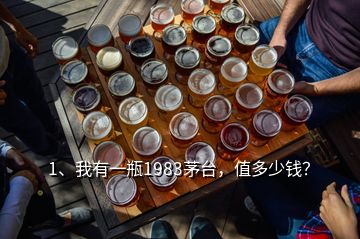 1、我有一瓶1983茅臺，值多少錢？