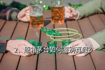 2、原箱茅臺如何鑒別真假？