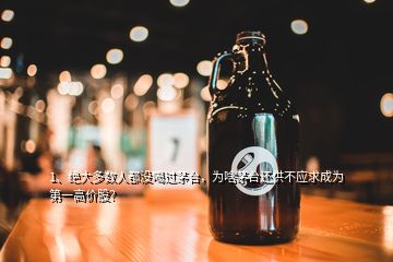 1、絕大多數(shù)人都沒喝過茅臺(tái)，為啥茅臺(tái)還供不應(yīng)求成為第一高價(jià)股？