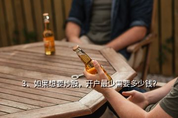 3、如果想要炒股，開戶最少需要多少錢？