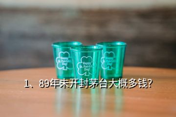 1、89年未開封茅臺大概多錢？