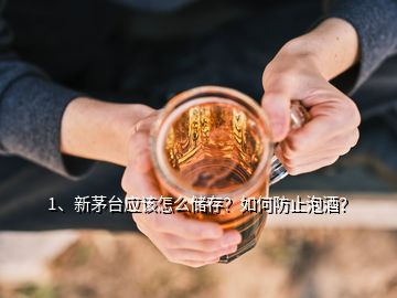 1、新茅臺(tái)應(yīng)該怎么儲(chǔ)存？如何防止泡酒？