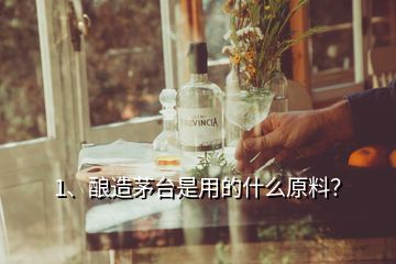 1、釀造茅臺(tái)是用的什么原料？