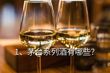 1、茅臺系列酒有哪些？