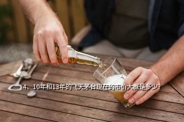 4、10年和13年的飛天茅臺(tái)現(xiàn)在的市價(jià)大概是多少？