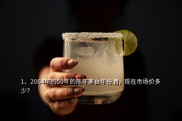 1、2004年的50年的陳年茅臺年份酒，現(xiàn)在市場價多少？