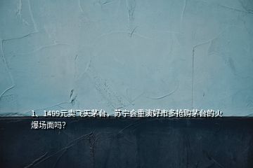 1、1499元賣飛天茅臺，蘇寧會重演好市多搶購茅臺的火爆場面嗎？