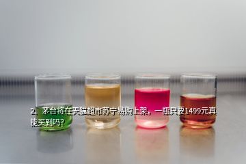 2、?茅臺將在天貓超市蘇寧易購上架，一瓶只要1499元真能買到嗎？