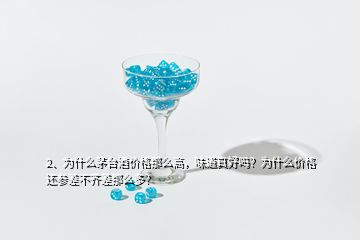 2、為什么茅臺酒價格那么高，味道真好嗎？為什么價格還參差不齊差那么多？